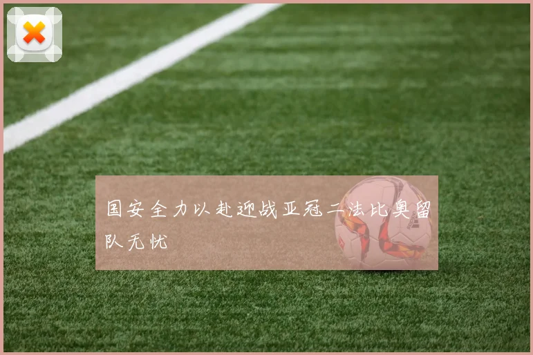 国安全力以赴迎战亚冠二法比奥留队无忧