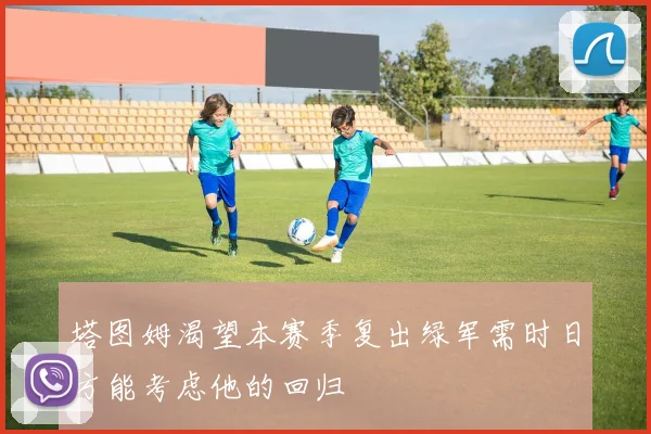 塔图姆渴望本赛季复出绿军需时日方能考虑他的回归
