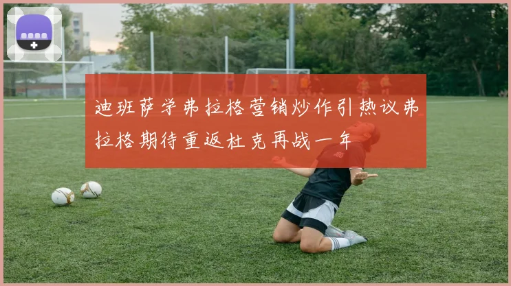 迪班萨学弗拉格营销炒作引热议弗拉格期待重返杜克再战一年