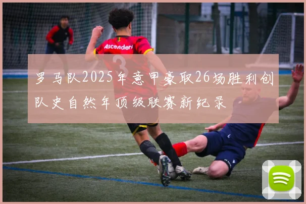 罗马队2025年意甲豪取26场胜利创队史自然年顶级联赛新纪录