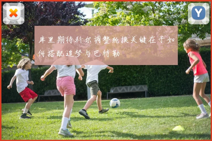 库里期待科尔调整轮换关键在于如何搭配追梦与巴特勒