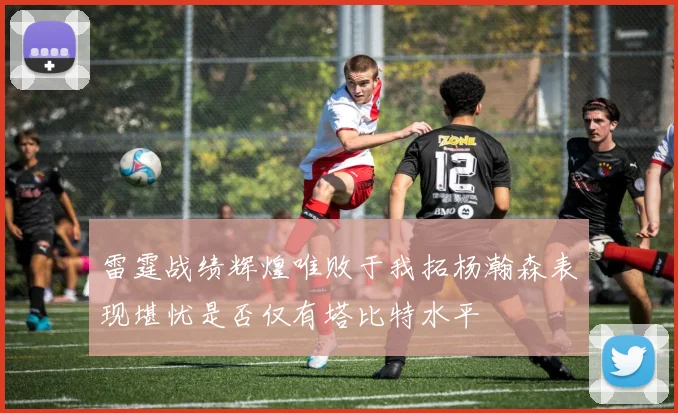 雷霆战绩辉煌唯败于我拓杨瀚森表现堪忧是否仅有塔比特水平