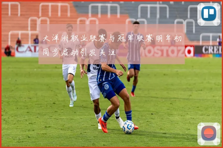 大洋洲职业联赛与冠军联赛明年初同步启动引发关注