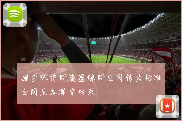 掘金队将斯潘塞琼斯合同转为标准合同至本赛季结束