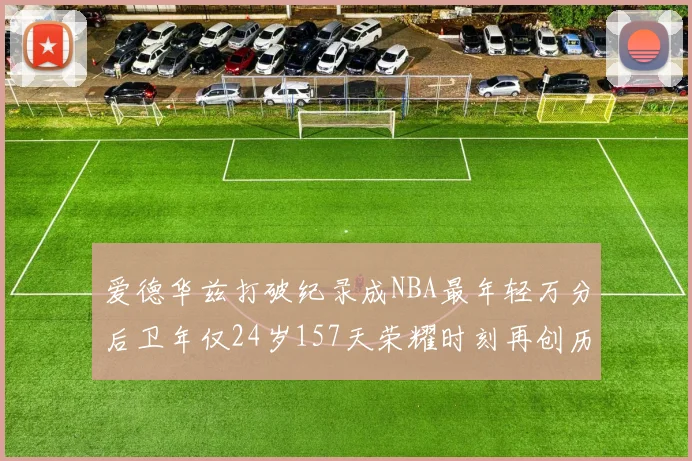 爱德华兹打破纪录成NBA最年轻万分后卫年仅24岁157天荣耀时刻再创历史