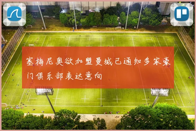 塞梅尼奥欲加盟曼城已通知多家豪门俱乐部表达意向