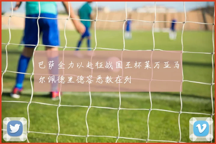 巴萨全力以赴征战国王杯莱万亚马尔佩德里德容悉数在列