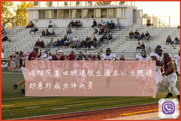 诺维茨基回顾退役生涯本以为隐退却意外成为评论员