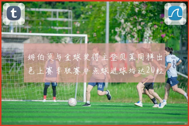 姆伯莫与金球奖得主登贝莱同样出色上赛季联赛非点球进球均达20粒