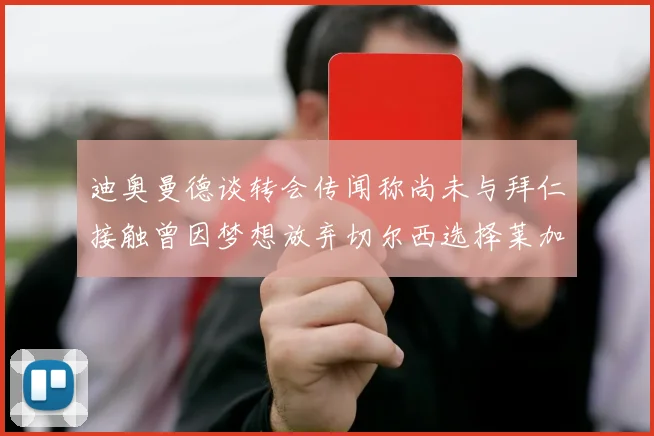 迪奥曼德谈转会传闻称尚未与拜仁接触曾因梦想放弃切尔西选择莱加内斯