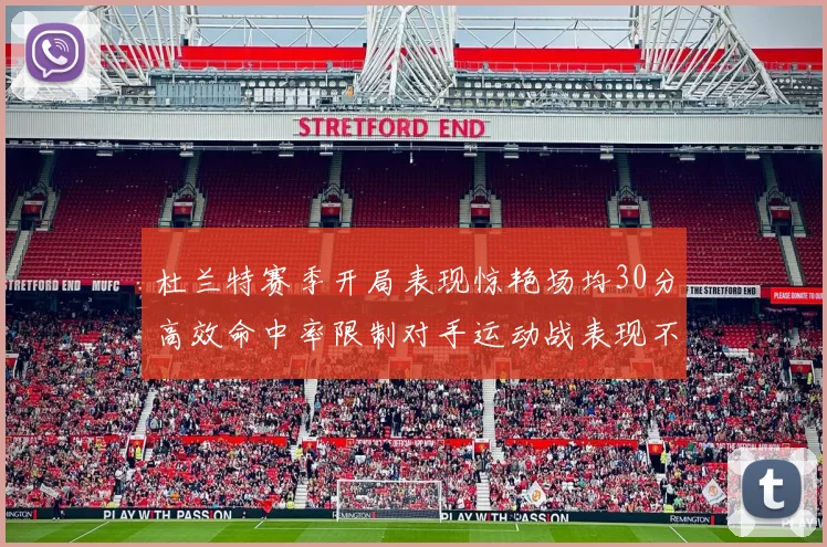 杜兰特赛季开局表现惊艳场均30分高效命中率限制对手运动战表现不佳