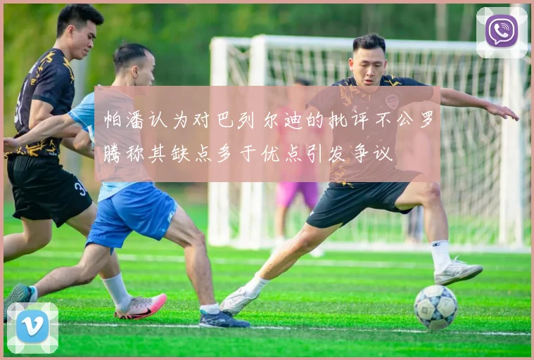 帕潘认为对巴列尔迪的批评不公罗腾称其缺点多于优点引发争议