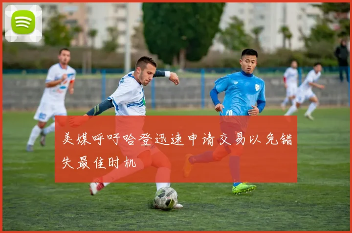 美媒呼吁哈登迅速申请交易以免错失最佳时机