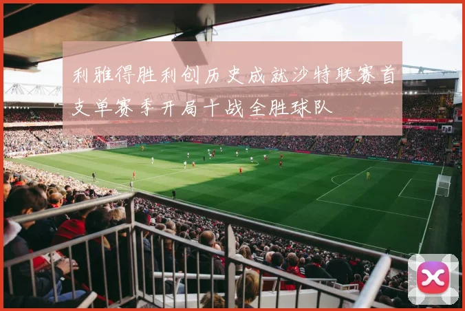 利雅得胜利创历史成就沙特联赛首支单赛季开局十战全胜球队